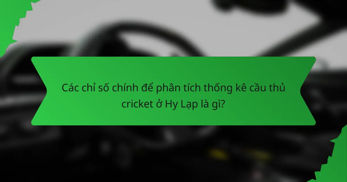 Các chỉ số chính để phân tích thống kê cầu thủ cricket ở Hy Lạp là gì?