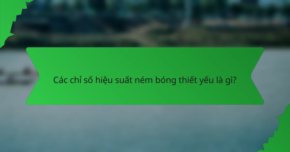 Các chỉ số hiệu suất ném bóng thiết yếu là gì?