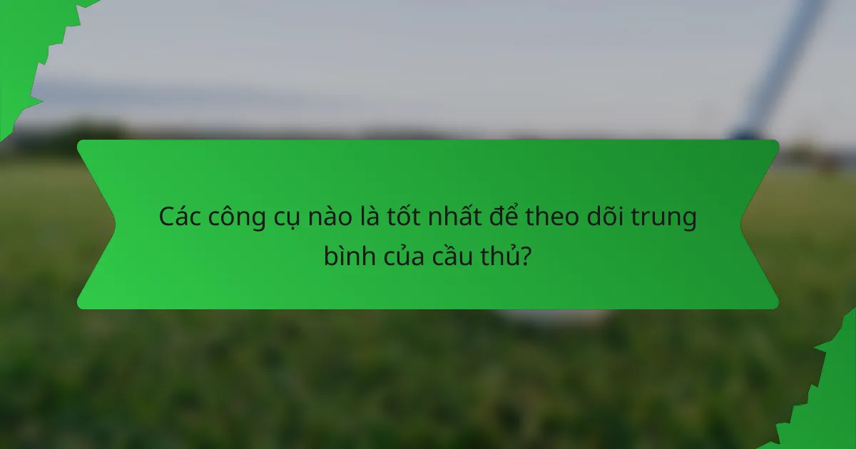 Các công cụ nào là tốt nhất để theo dõi trung bình của cầu thủ?