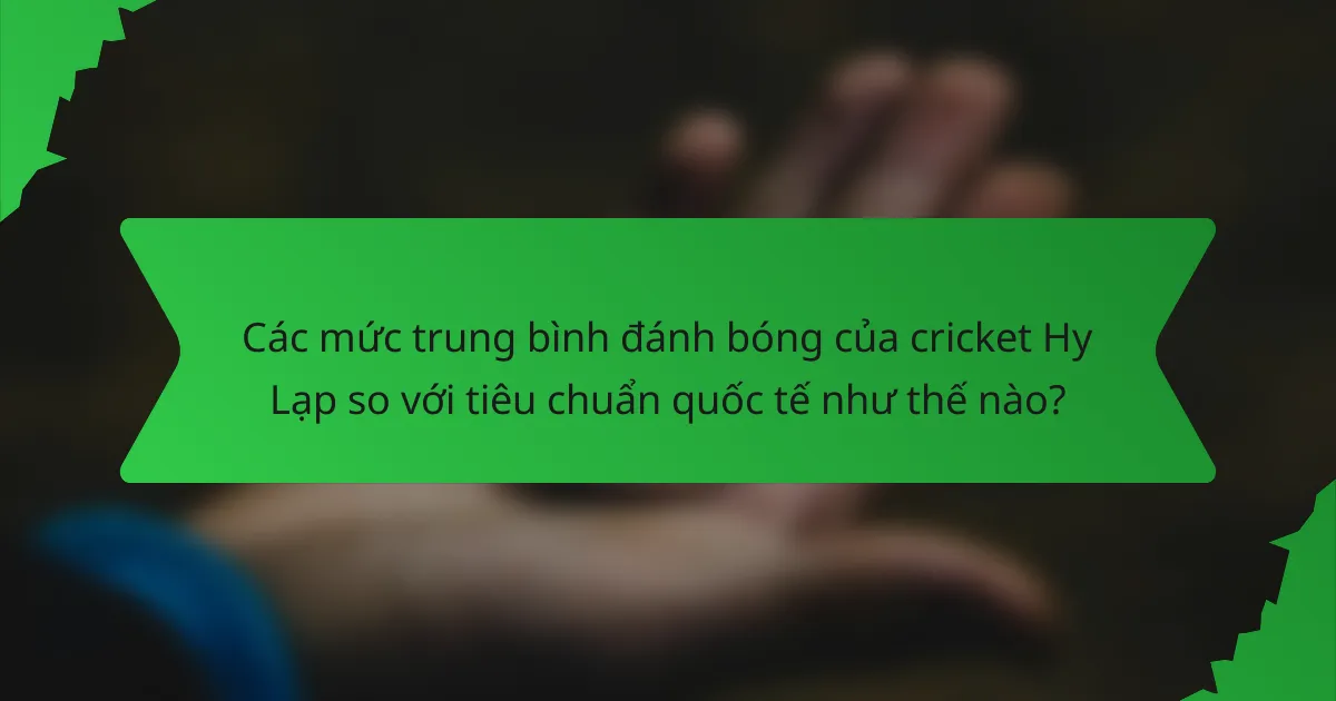 Các mức trung bình đánh bóng của cricket Hy Lạp so với tiêu chuẩn quốc tế như thế nào?