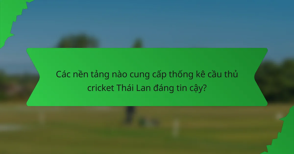 Các nền tảng nào cung cấp thống kê cầu thủ cricket Thái Lan đáng tin cậy?