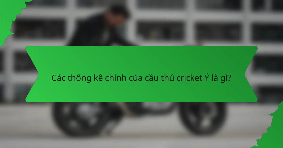 Các thống kê chính của cầu thủ cricket Ý là gì?