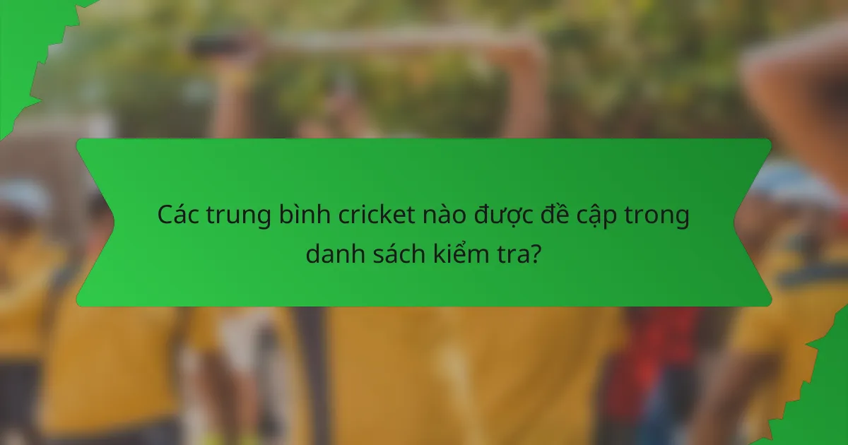 Các trung bình cricket nào được đề cập trong danh sách kiểm tra?
