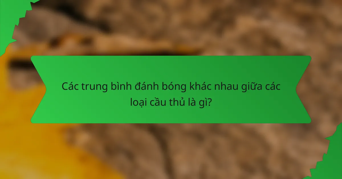 Các trung bình đánh bóng khác nhau giữa các loại cầu thủ là gì?