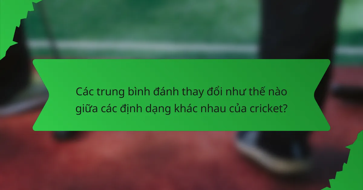 Các trung bình đánh thay đổi như thế nào giữa các định dạng khác nhau của cricket?