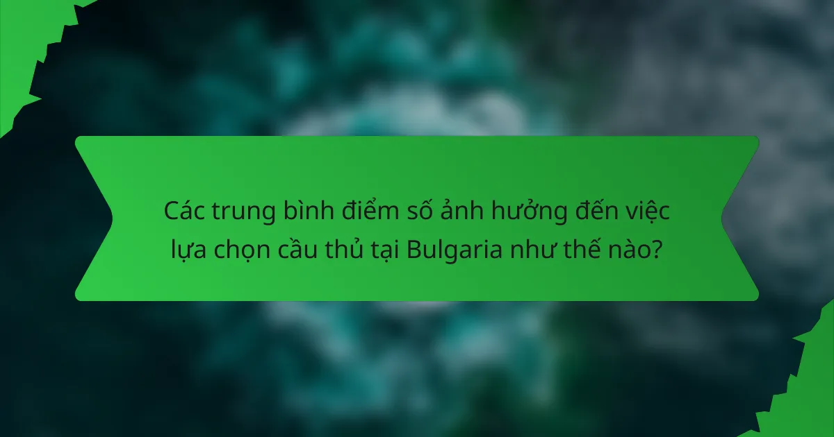 Các trung bình điểm số ảnh hưởng đến việc lựa chọn cầu thủ tại Bulgaria như thế nào?