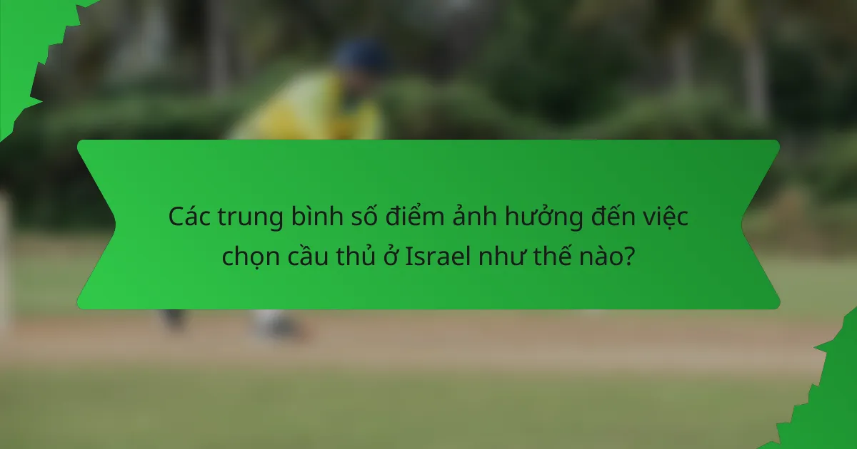 Các trung bình số điểm ảnh hưởng đến việc chọn cầu thủ ở Israel như thế nào?