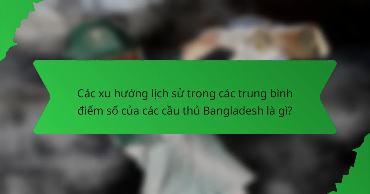 Các xu hướng lịch sử trong các trung bình điểm số của các cầu thủ Bangladesh là gì?