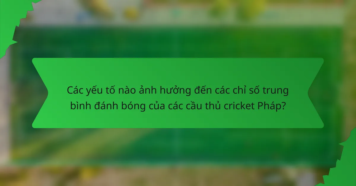 Các yếu tố nào ảnh hưởng đến các chỉ số trung bình đánh bóng của các cầu thủ cricket Pháp?
