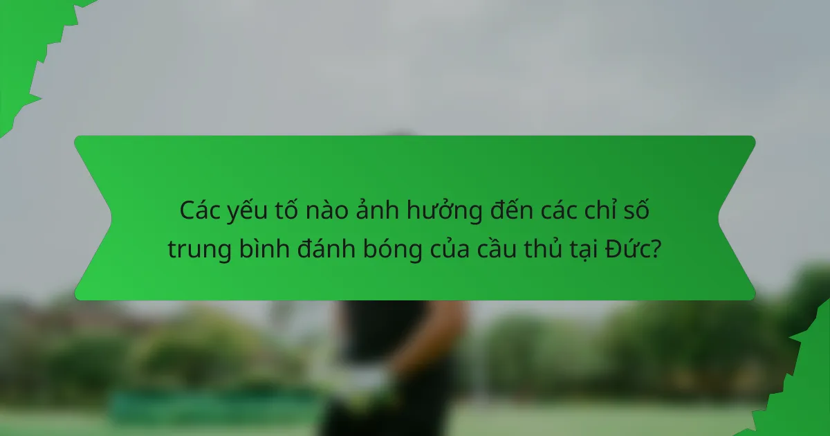 Các yếu tố nào ảnh hưởng đến các chỉ số trung bình đánh bóng của cầu thủ tại Đức?