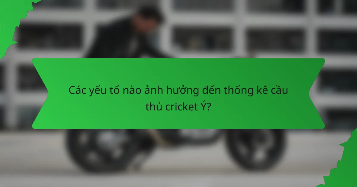 Các yếu tố nào ảnh hưởng đến thống kê cầu thủ cricket Ý?