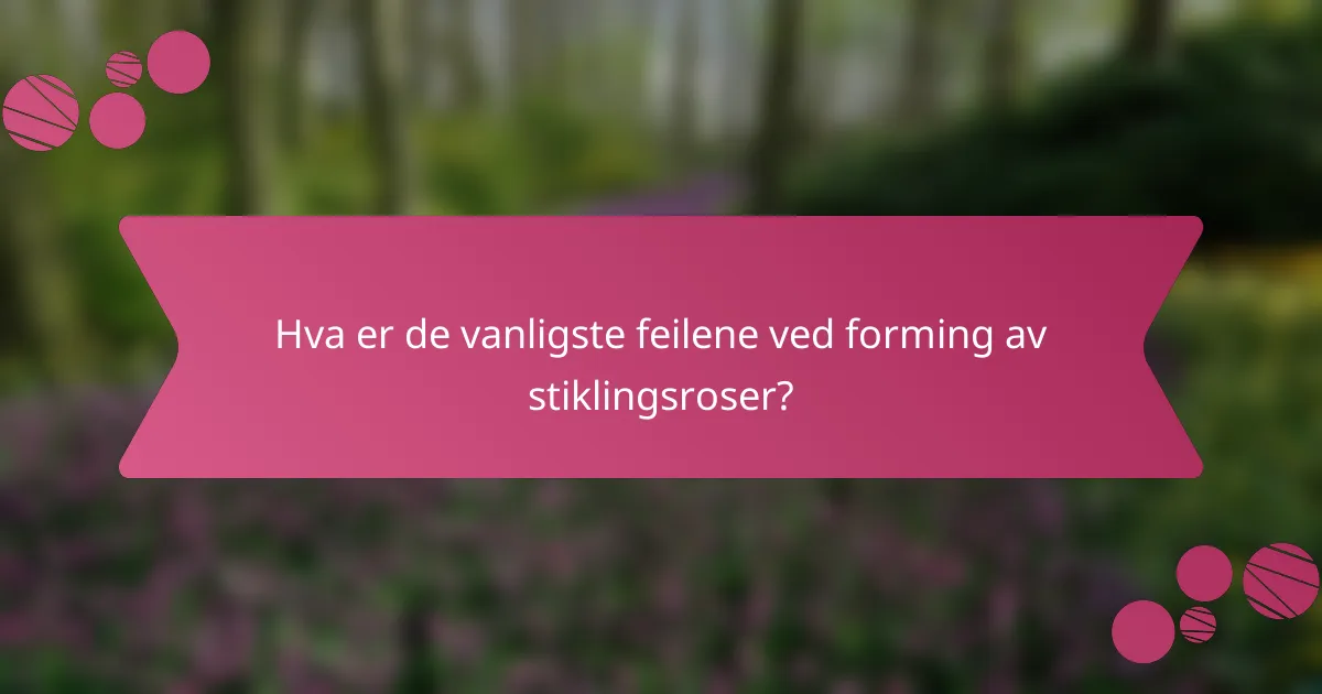 Hva er de vanligste feilene ved forming av stiklingsroser?