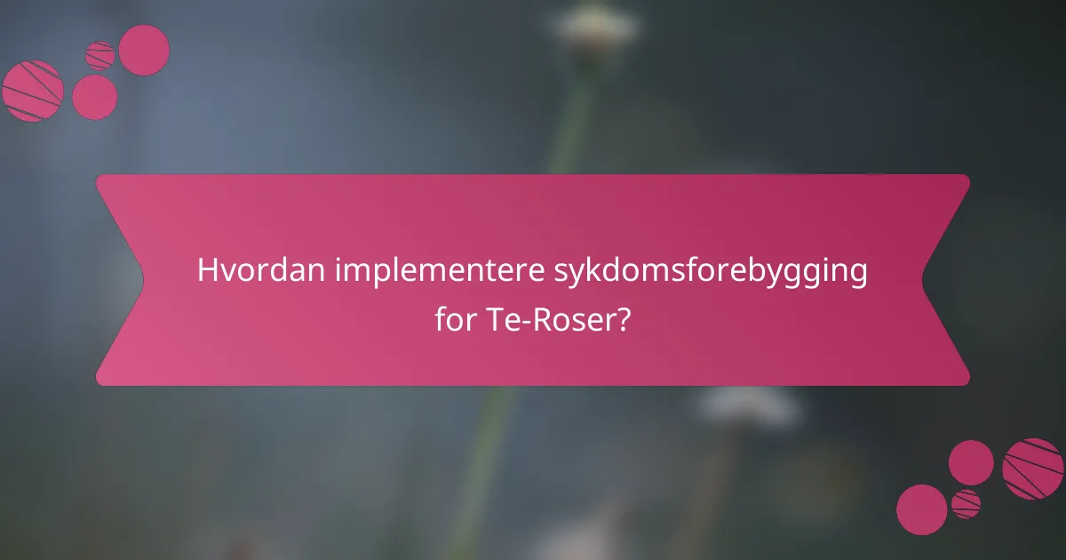 Hvordan implementere sykdomsforebygging for Te-Roser?