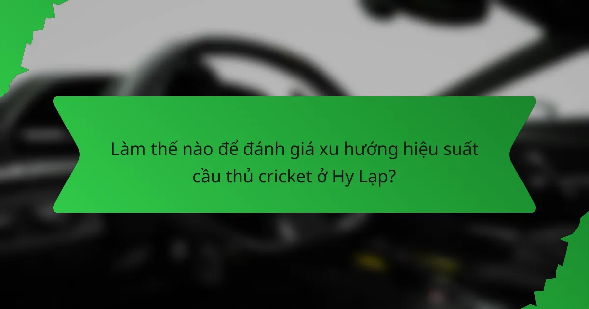 Làm thế nào để đánh giá xu hướng hiệu suất cầu thủ cricket ở Hy Lạp?