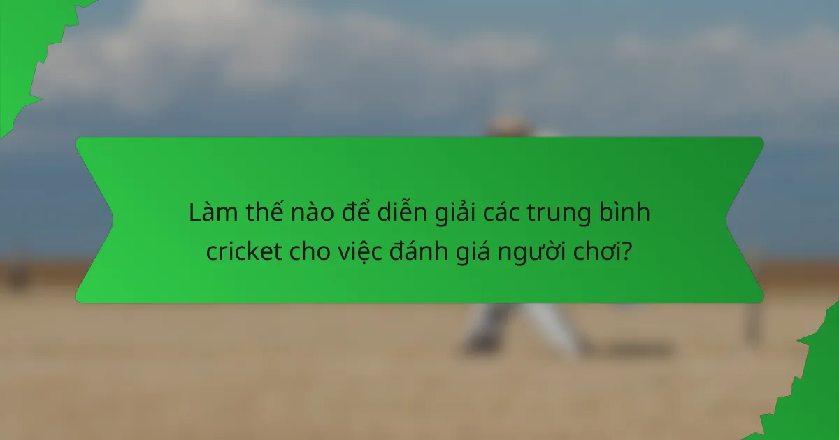 Làm thế nào để diễn giải các trung bình cricket cho việc đánh giá người chơi?