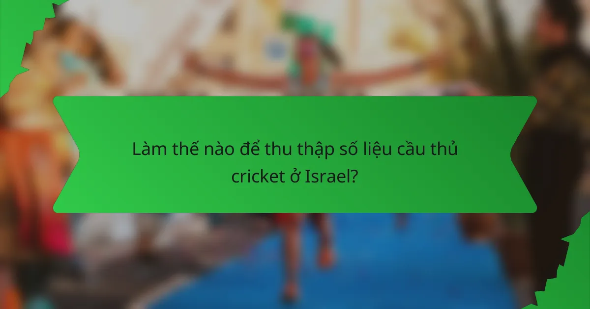 Làm thế nào để thu thập số liệu cầu thủ cricket ở Israel?