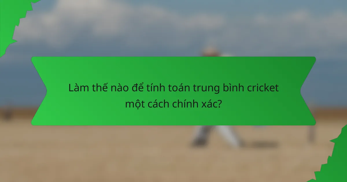 Làm thế nào để tính toán trung bình cricket một cách chính xác?