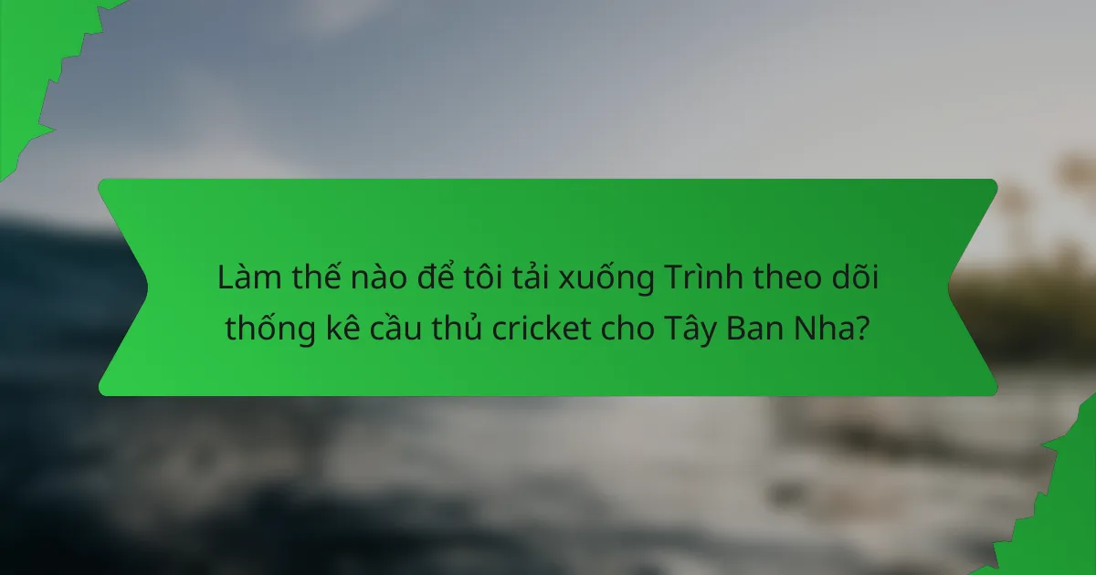 Làm thế nào để tôi tải xuống Trình theo dõi thống kê cầu thủ cricket cho Tây Ban Nha?