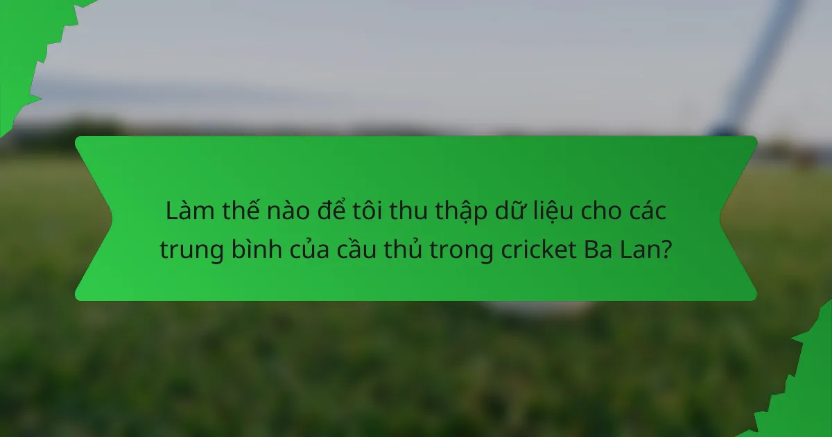 Làm thế nào để tôi thu thập dữ liệu cho các trung bình của cầu thủ trong cricket Ba Lan?
